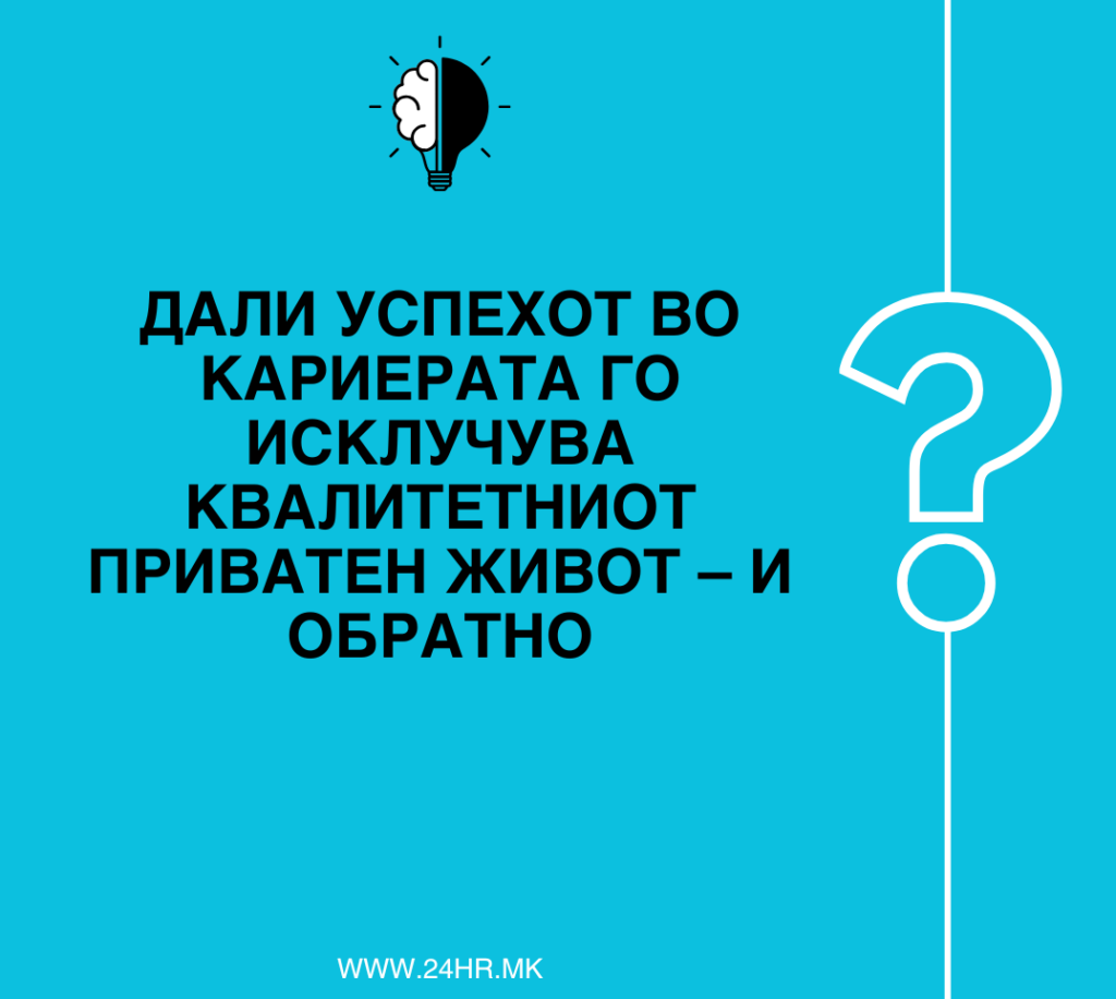 ДАЛИ УСПЕХОТ ВО КАРИЕРАТА ГО ИСКЛУЧУВА КВАЛИТЕТНИОТ ПРИВАТЕН ЖИВОТ – И ОБРАТНО?
